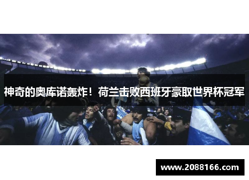 神奇的奥库诺轰炸！荷兰击败西班牙豪取世界杯冠军