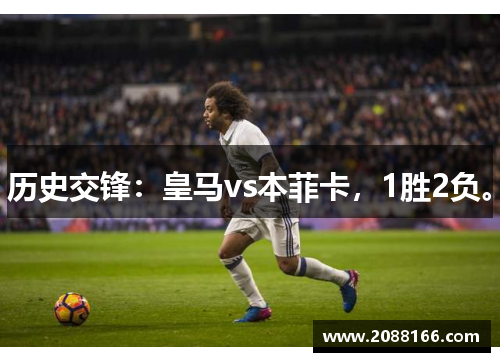历史交锋：皇马vs本菲卡，1胜2负。