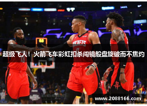 超级飞人！火箭飞车彩虹扣杀闯镜般盘旋破而不焦灼